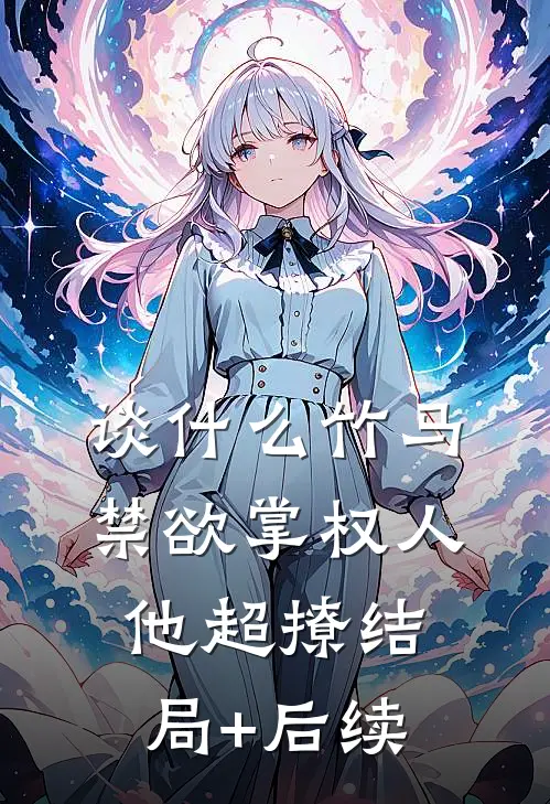 谈什么竹马，禁欲掌权人他超撩结局+后续