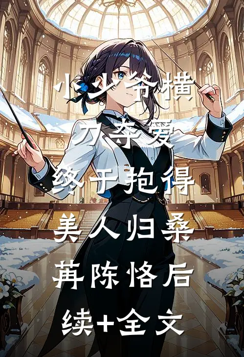 小少爷横刀夺爱，终于抱得美人归桑苒陈恪后续+全文