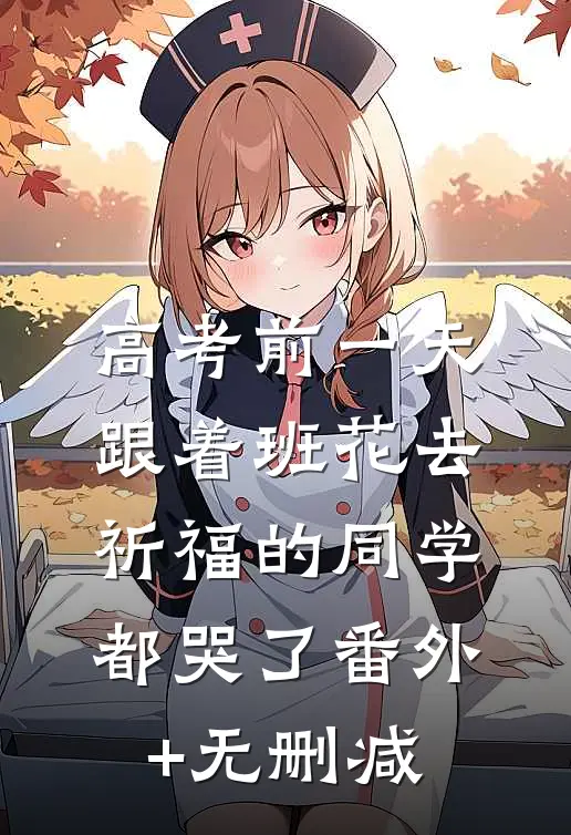 高考前一天，跟着班花去祈福的同学都哭了番外+无删减