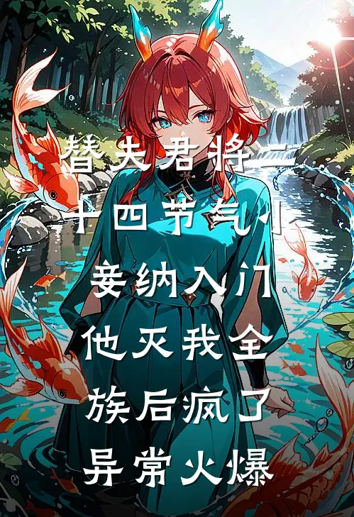 替夫君将二十四节气小妾纳入门，他灭我全族后疯了异常火爆