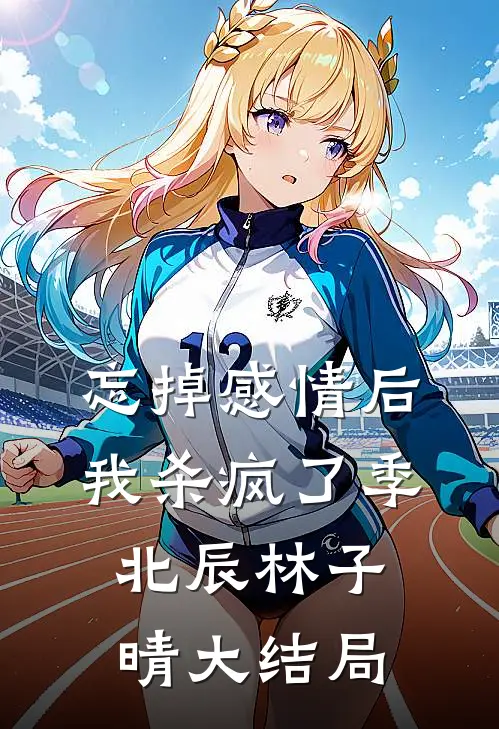 忘掉感情后我杀疯了季北辰林子晴大结局