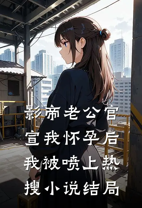 影帝老公官宣我怀孕后，我被喷上热搜小说结局