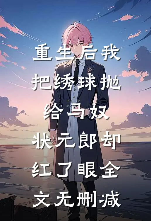 重生后我把绣球抛给马奴，状元郎却红了眼全文无删减