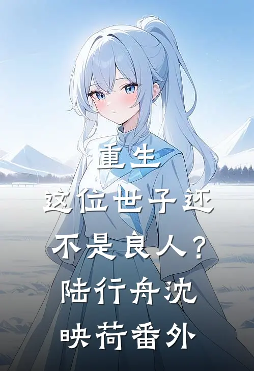 重生：这位世子还不是良人？陆行舟沈映荷番外