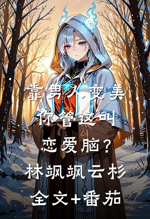 靠男人变美，你管这叫恋爱脑？林飒飒云杉全文+番茄