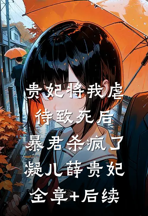贵妃将我虐待致死后，暴君杀疯了凝儿薛贵妃全章+后续