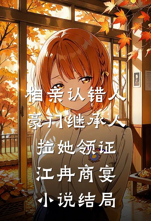 相亲认错人，豪门继承人拉她领证江冉商宴小说结局