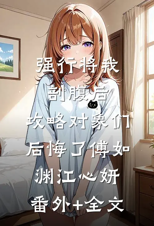 强行将我剖腹后，攻略对象们后悔了傅如渊江心妍:(番外)+(全文)