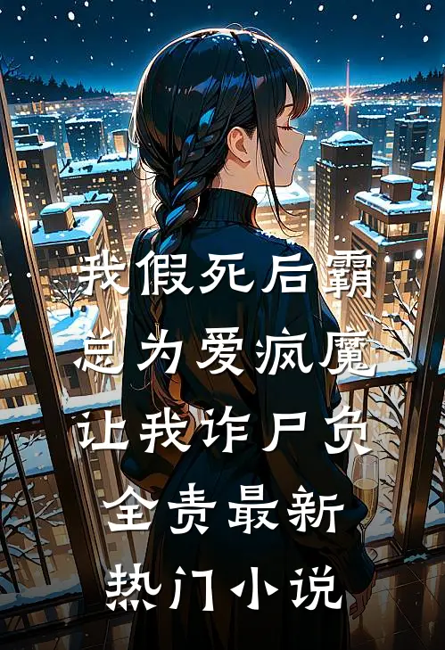 我假死后霸总为爱疯魔，让我诈尸负全责最新热门小说
