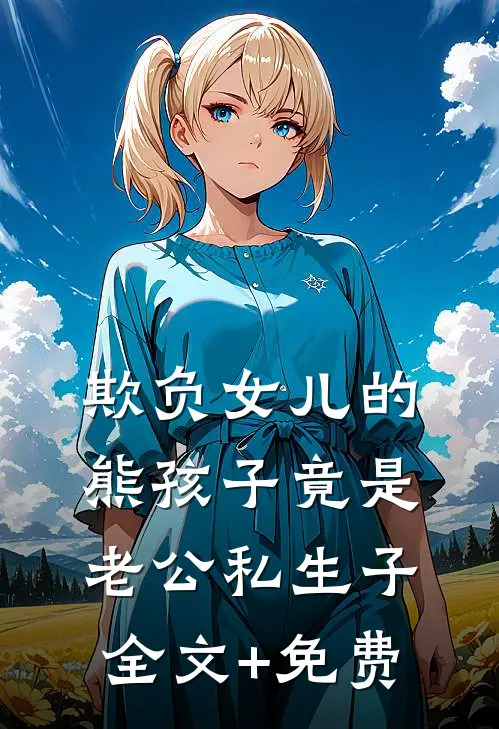 欺负女儿的熊孩子竟是老公私生子全文+免费