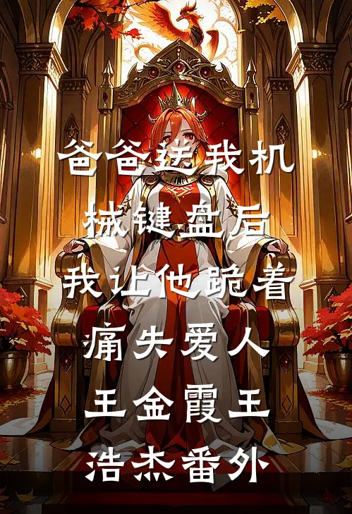 爸爸送我机械键盘后，我让他跪着痛失爱人王金霞王浩杰番外