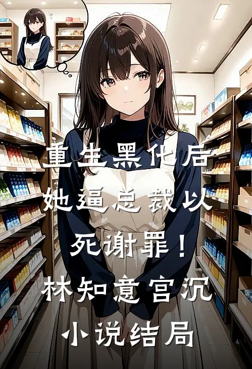 重生黑化后，她逼总裁以死谢罪！林知意宫沉小说结局