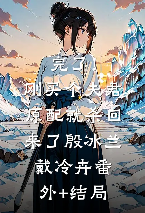 完了！刚买个夫君，原配就杀回来了殷冰兰戴冷卉(番外)+(结局)