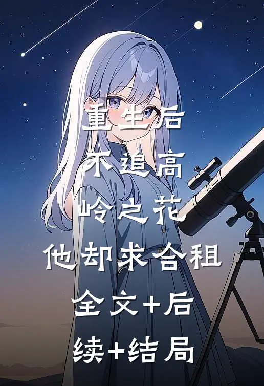 重生后，不追高岭之花，他却求合租:全文+后续+结局