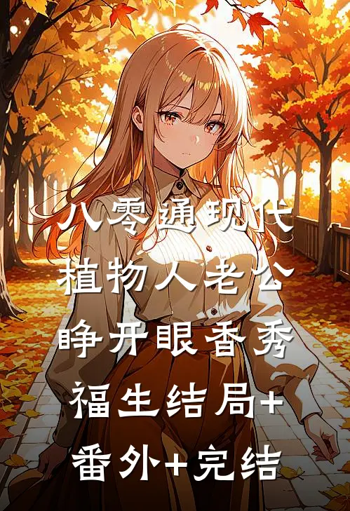 八零通现代，植物人老公睁开眼香秀福生结局+番外+完结