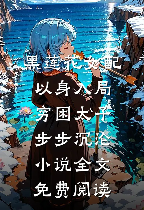 黑莲花女配以身入局，穷困太子步步沉沦小说全文免费阅读