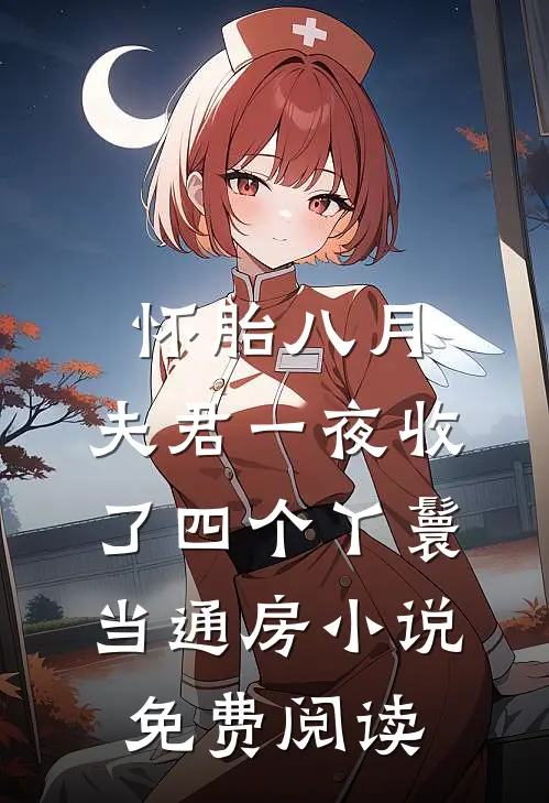怀胎八月，夫君一夜收了四个丫鬟当通房小说免费阅读