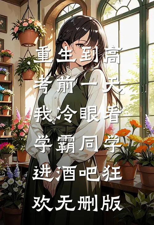 重生到高考前一天,我冷眼看学霸同学进酒吧狂欢无删版