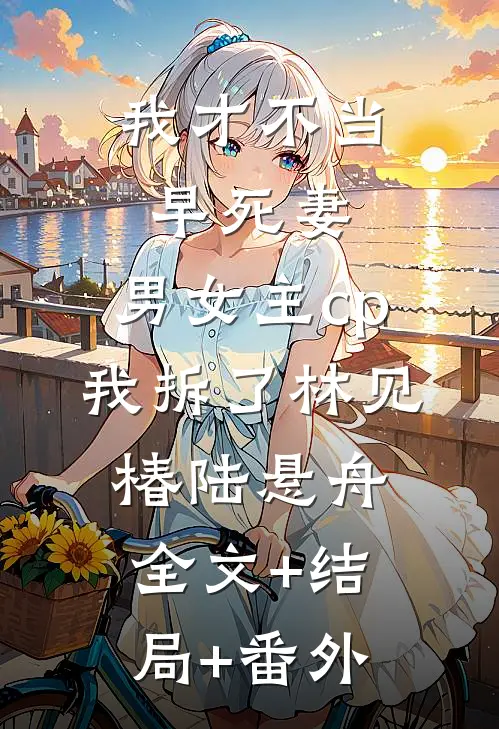 我才不当早死妻，男女主cp我拆了林见椿陆悬舟:全文+结局+番外