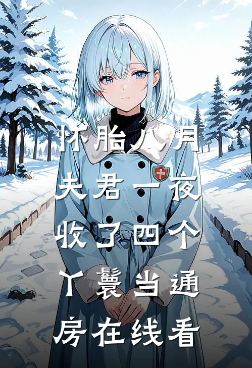 怀胎八月，夫君一夜收了四个丫鬟当通房在线看