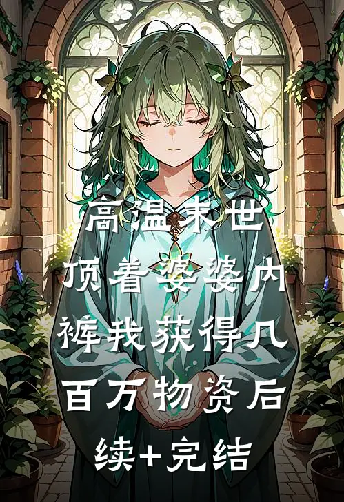 高温末世，顶着婆婆内裤我获得几百万物资后续+完结