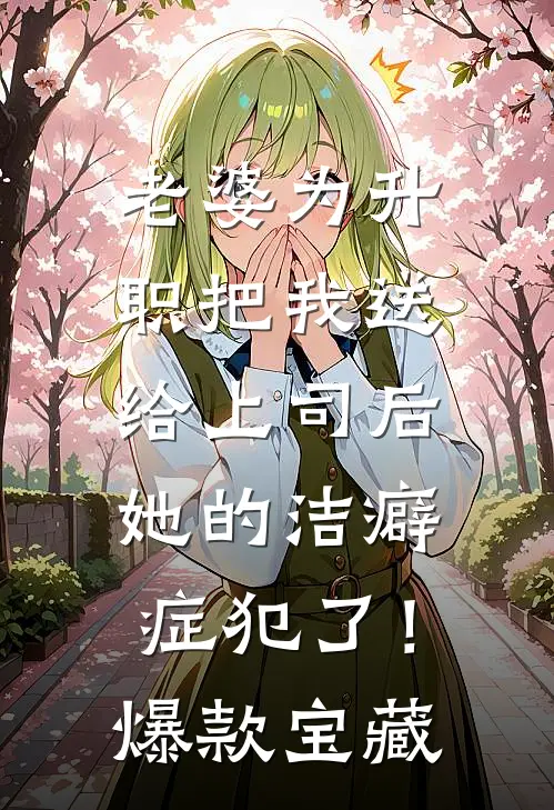 老婆为升职把我送给上司后，她的洁癖症犯了！爆款宝藏