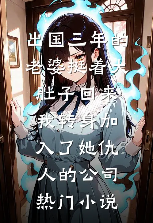 出国三年的老婆挺着大肚子回来，我转身加入了她仇人的公司热门小说
