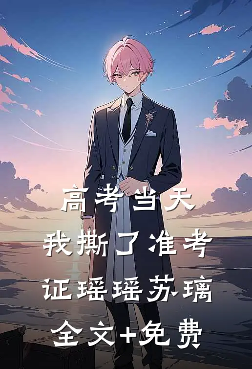 高考当天，我撕了准考证瑶瑶苏璃全文+免费