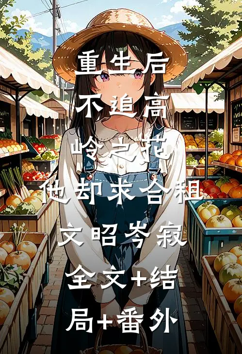 重生后，不追高岭之花，他却求合租文昭岑寂:全文+结局+番外