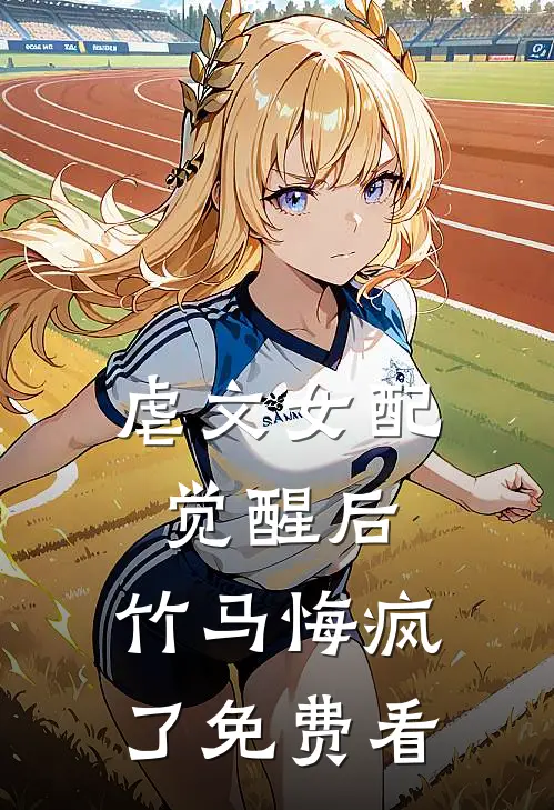虐文女配觉醒后，竹马悔疯了免费看