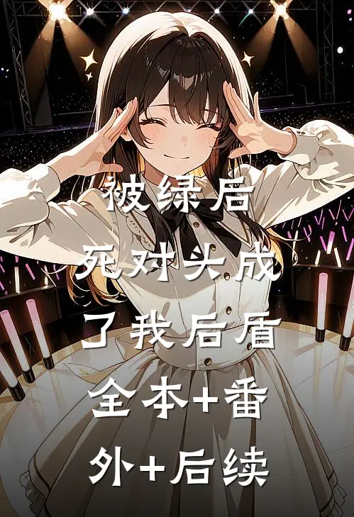 被绿后，死对头成了我后盾全本+番外+后续