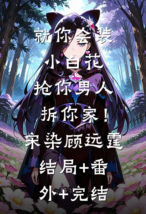 就你会装小白花，抢你男人拆你家！宋染顾远霆:结局+番外+完结