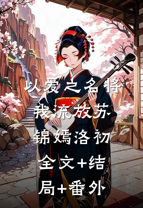 以爱之名将我流放苏锦嫣洛初:全文+结局+番外