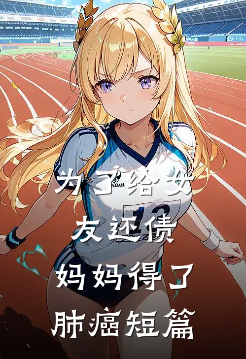 为了给女友还债，妈妈得了肺癌短篇