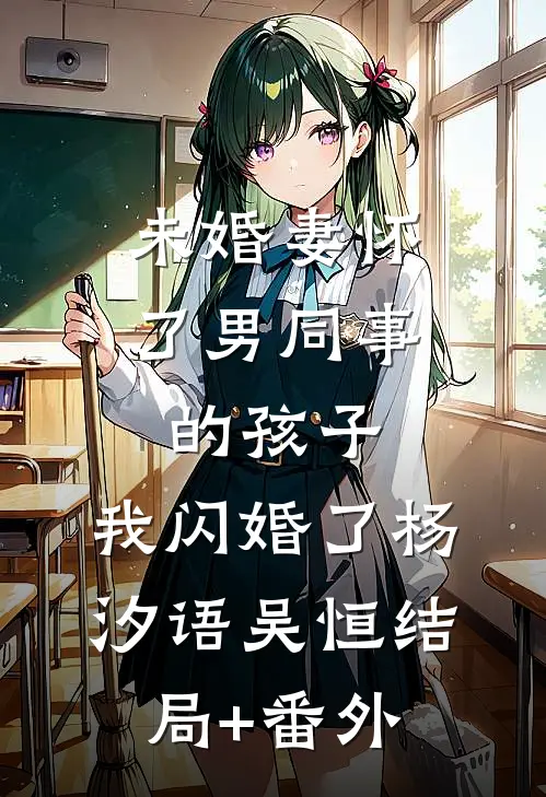 未婚妻怀了男同事的孩子，我闪婚了杨汐语吴恒结局+番外
