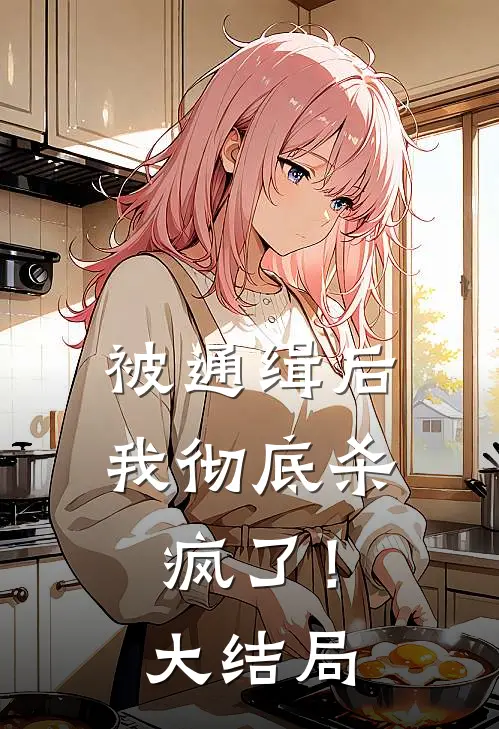 被通缉后，我彻底杀疯了！大结局