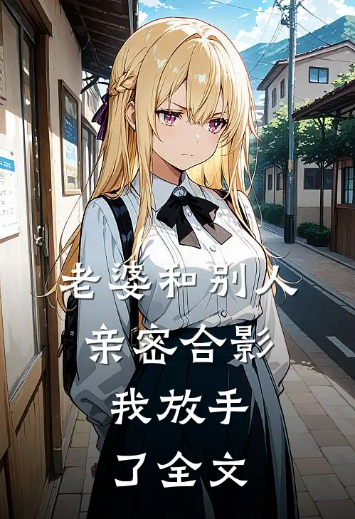 老婆和别人亲密合影，我放手了全文