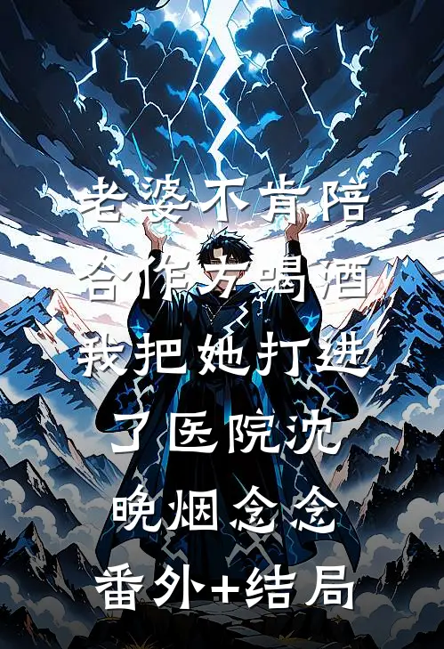 老婆不肯陪合作方喝酒，我把她打进了医院沈晚烟念念:(番外)+(结局)