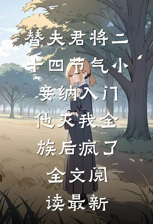 替夫君将二十四节气小妾纳入门，他灭我全族后疯了全文阅读最新