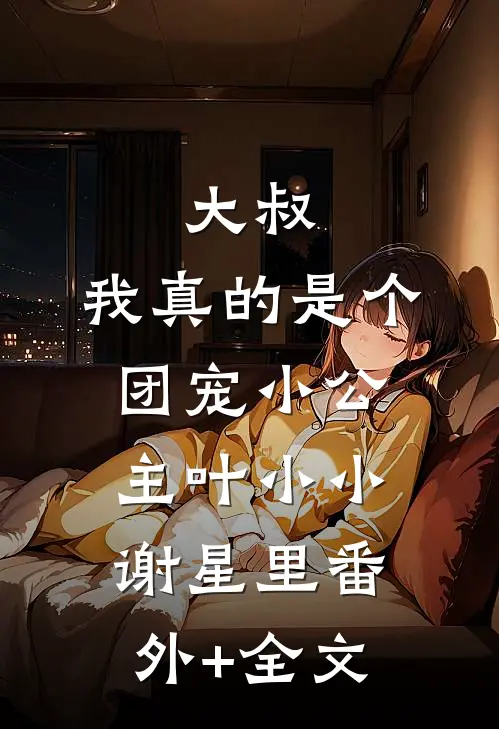 大叔，我真的是个团宠小公主叶小小谢星里(番外)+(全文)