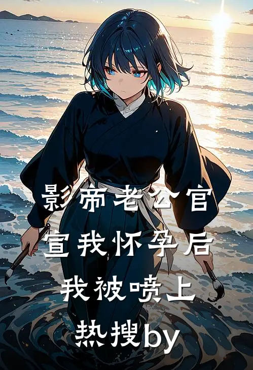 影帝老公官宣我怀孕后，我被喷上热搜by