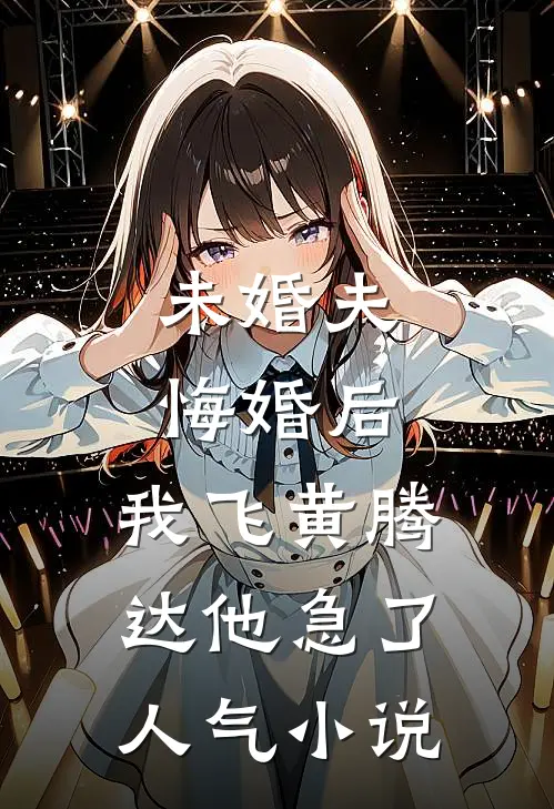 未婚夫悔婚后，我飞黄腾达他急了人气小说