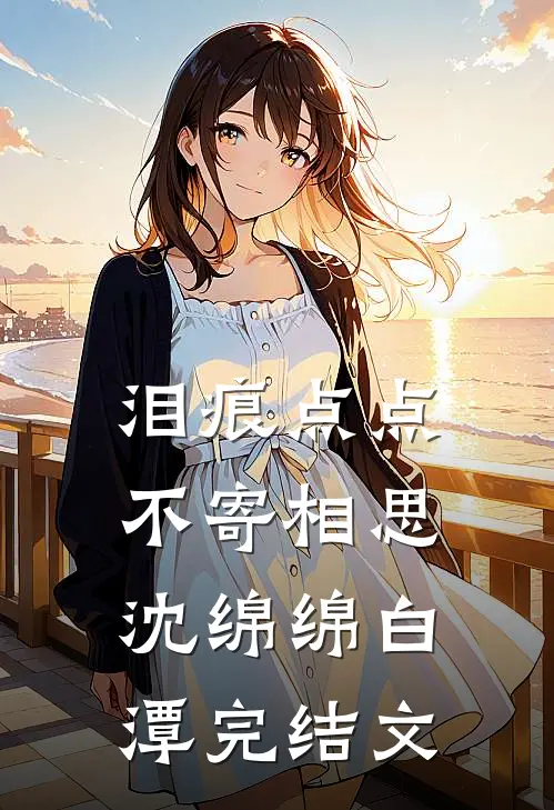 泪痕点点不寄相思沈绵绵白潭完结文