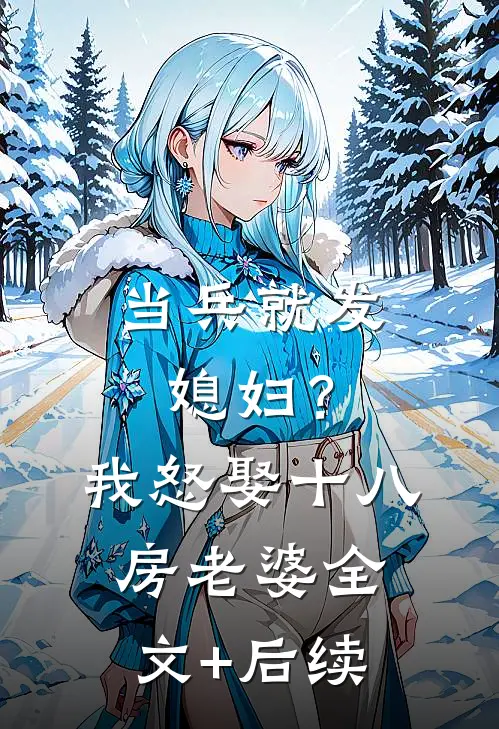 当兵就发媳妇？我怒娶十八房老婆全文+后续