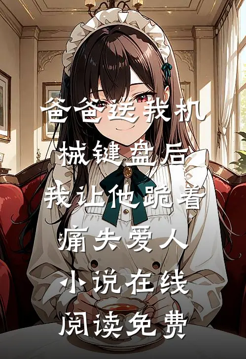 爸爸送我机械键盘后，我让他跪着痛失爱人小说在线阅读免费