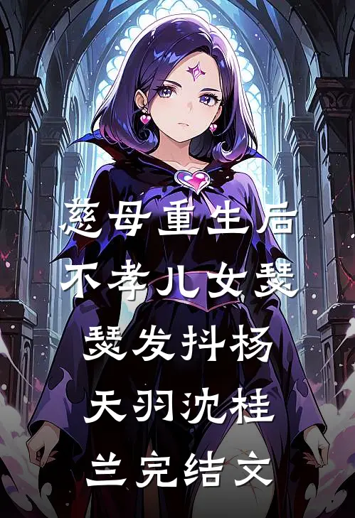 慈母重生后，不孝儿女瑟瑟发抖杨天羽沈桂兰完结文