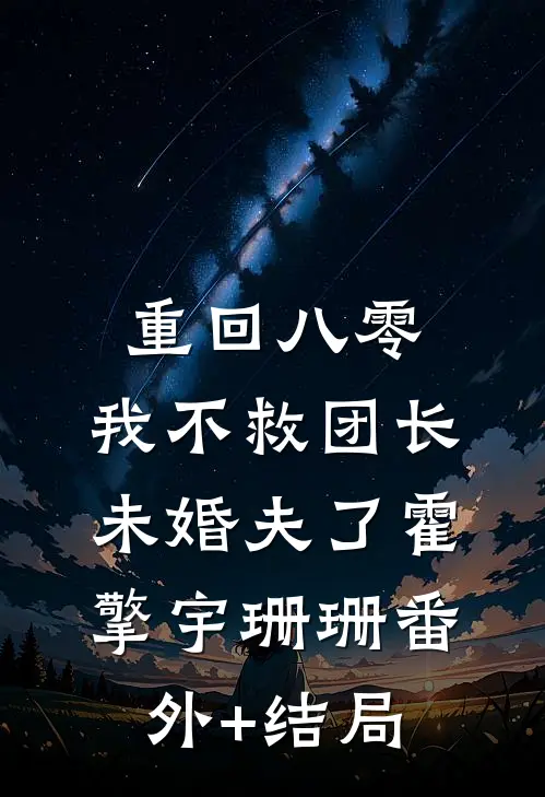 重回八零，我不救团长未婚夫了霍擎宇珊珊(番外)+(结局)