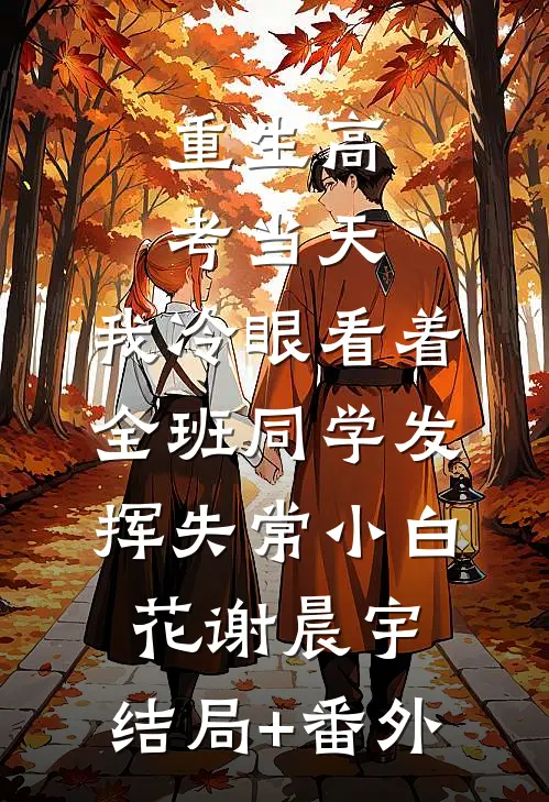 重生高考当天，我冷眼看着全班同学发挥失常小白花谢晨宇:结局+番外