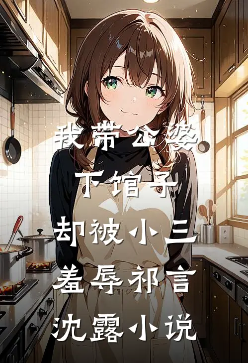 我带公婆下馆子，却被小三羞辱祁言沈露小说
