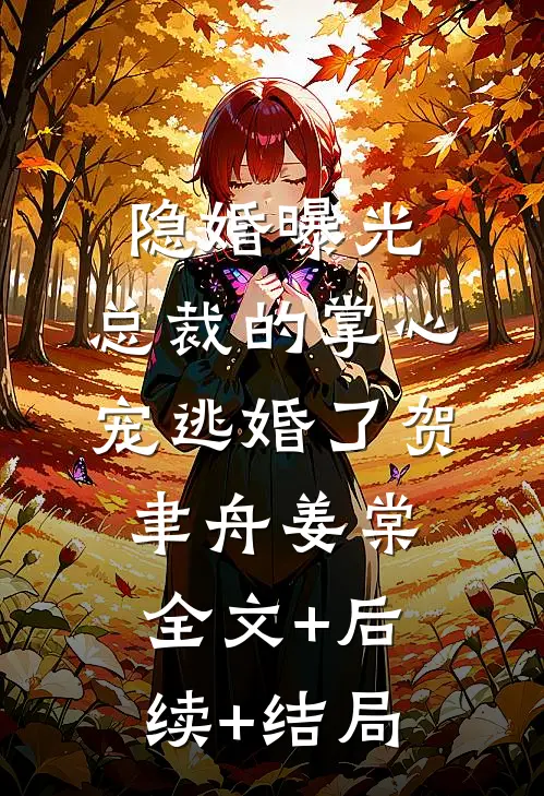 隐婚曝光：总裁的掌心宠逃婚了贺聿舟姜棠全文+后续+结局